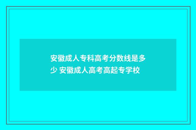 安徽成人专科高考分数线是多少 安徽成人高考高起专学校