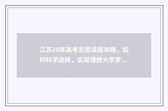 江苏20年高考志愿填报攻略，如何科学选择，实现理想大学梦？ 江苏20年高考满分多少