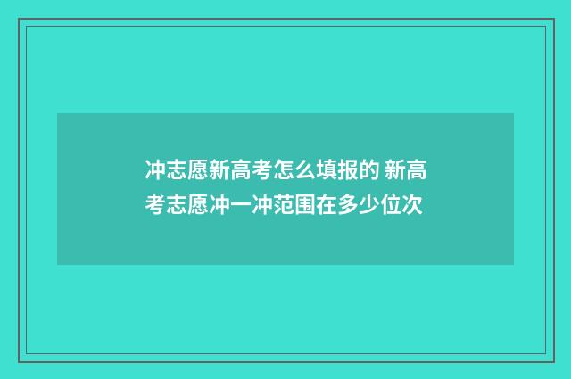 冲志愿新高考怎么填报的 新高考志愿冲一冲范围在多少位次