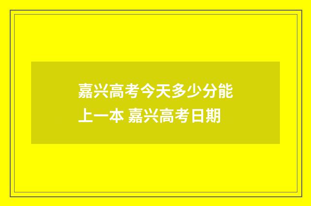 嘉兴高考今天多少分能上一本 嘉兴高考日期