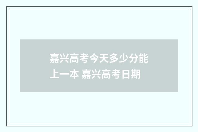 嘉兴高考今天多少分能上一本 嘉兴高考日期