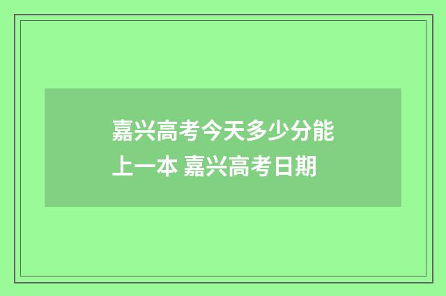 嘉兴高考今天多少分能上一本 嘉兴高考日期