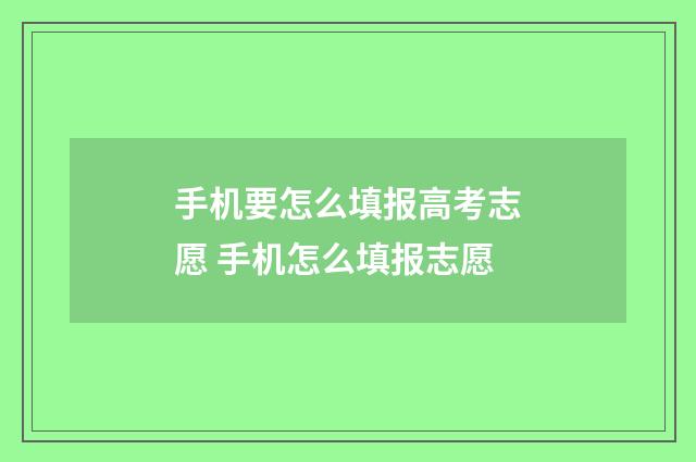 手机要怎么填报高考志愿 手机怎么填报志愿