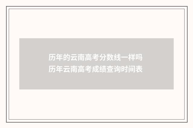 历年的云南高考分数线一样吗 历年云南高考成绩查询时间表