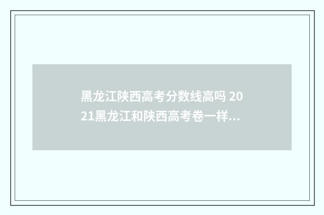 黑龙江陕西高考分数线高吗 2021黑龙江和陕西高考卷一样吗