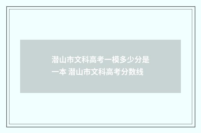 潜山市文科高考一模多少分是一本 潜山市文科高考分数线
