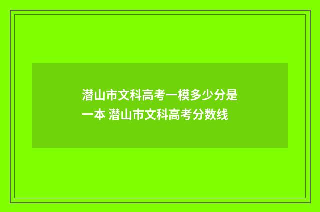 潜山市文科高考一模多少分是一本 潜山市文科高考分数线