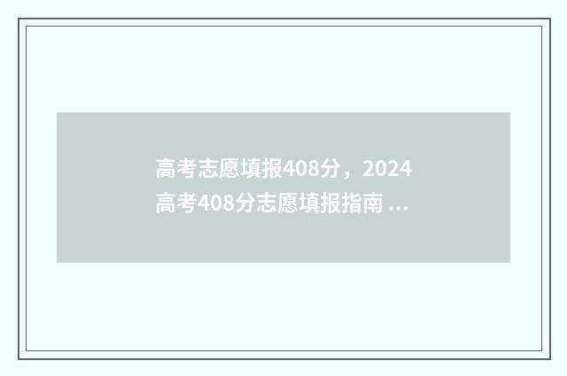 高考志愿填报408分，2024高考408分志愿填报指南 高考志愿填报400到450怎么样填报
