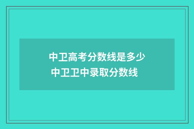中卫高考分数线是多少 中卫卫中录取分数线