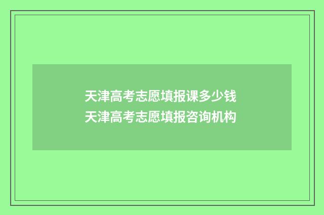 天津高考志愿填报课多少钱 天津高考志愿填报咨询机构