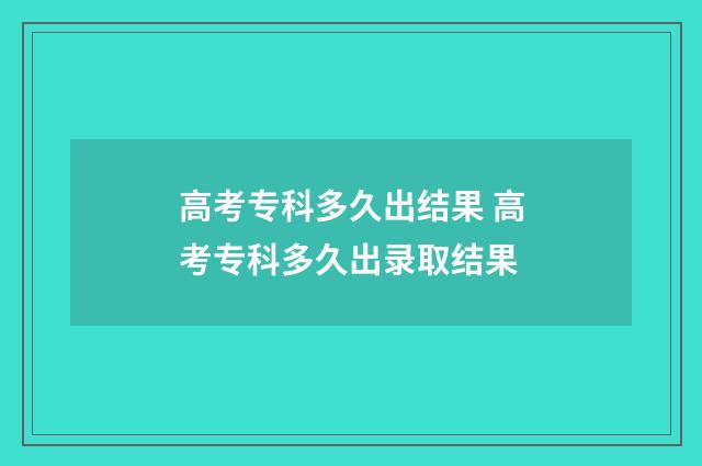 高考专科多久出结果 高考专科多久出录取结果