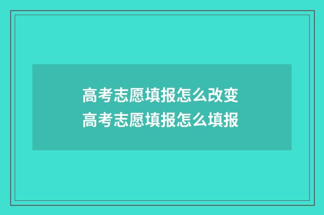 高考志愿填报怎么改变 高考志愿填报怎么填报