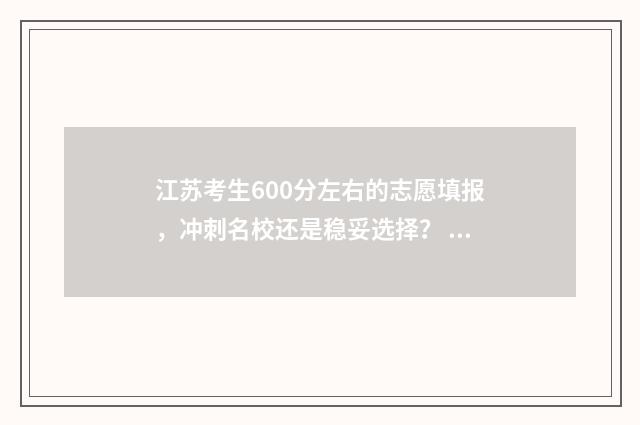 江苏考生600分左右的志愿填报，冲刺名校还是稳妥选择？ 江苏考生600分左右的学校
