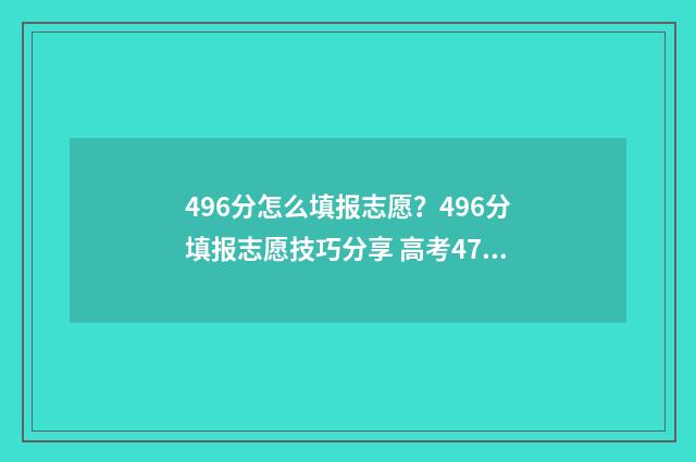 496分怎么填报志愿?496分填报志愿技巧分享 高考475怎么填志愿