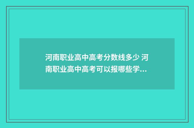 河南职业高中高考分数线多少 河南职业高中高考可以报哪些学校