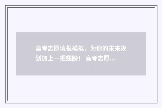 高考志愿填报模拟，为你的未来规划加上一把翅膀！ 高考志愿填报模拟投档什么意思