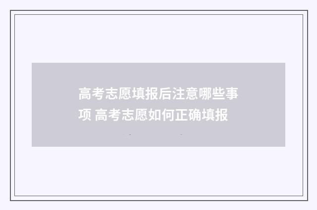 高考志愿填报后注意哪些事项 高考志愿如何正确填报