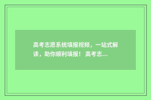 高考志愿系统填报视频，一站式解读，助你顺利填报！ 高考志愿系统填好后怎么查看录取结果