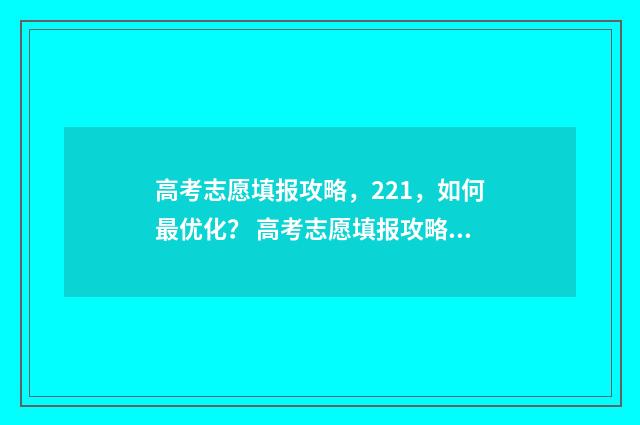 高考志愿填报攻略，221，如何最优化？ 高考志愿填报攻略专科