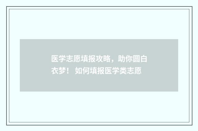 医学志愿填报攻略，助你圆白衣梦！ 如何填报医学类志愿