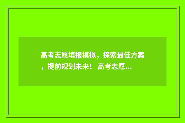 高考志愿填报模拟，探索最佳方案，提前规划未来！ 高考志愿填报模板完整版