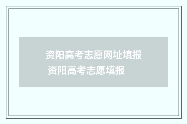 资阳高考志愿网址填报 资阳高考志愿填报