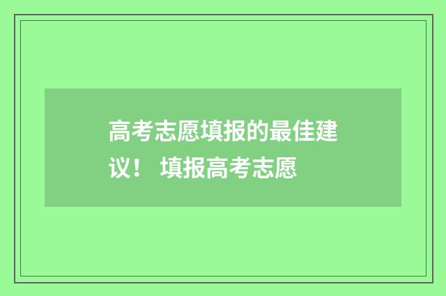 高考志愿填报的最佳建议！ 填报高考志愿