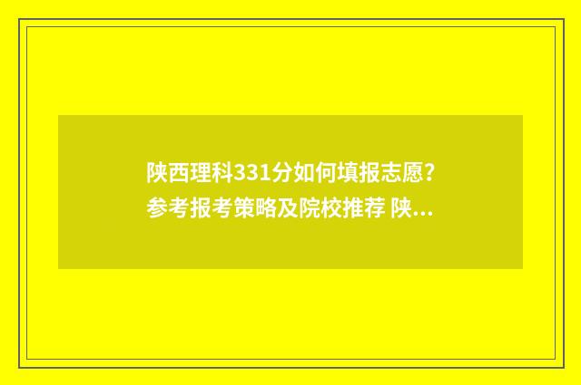 陕西理科331分如何填报志愿？参考报考策略及院校推荐 陕西理科390分