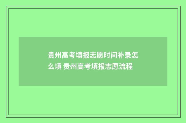 贵州高考填报志愿时间补录怎么填 贵州高考填报志愿流程