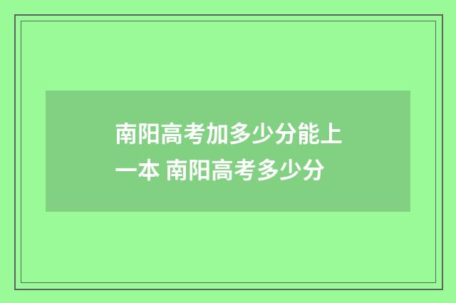 南阳高考加多少分能上一本 南阳高考多少分