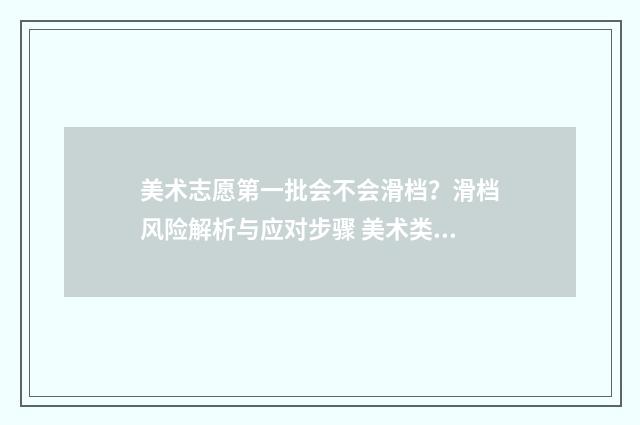 美术志愿第一批会不会滑档？滑档风险解析与应对步骤 美术类第一批次志愿