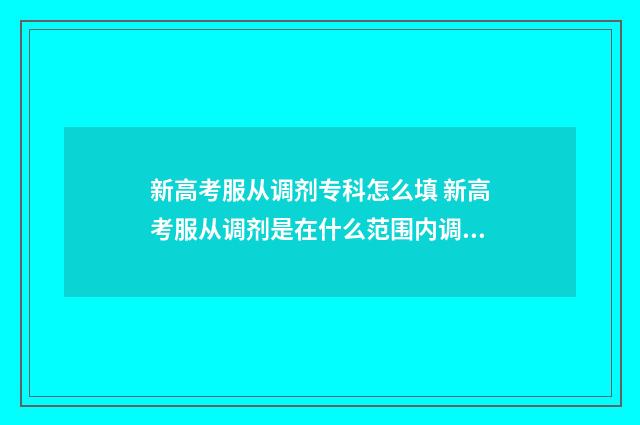 新高考服从调剂专科怎么填 新高考服从调剂是在什么范围内调剂