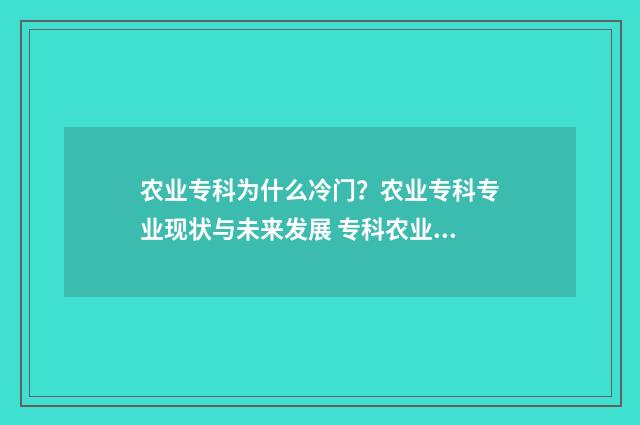 农业专科为什么冷门？农业专科专业现状与未来发展 专科农业专业