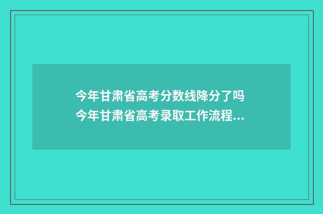 今年甘肃省高考分数线降分了吗 今年甘肃省高考录取工作流程公布