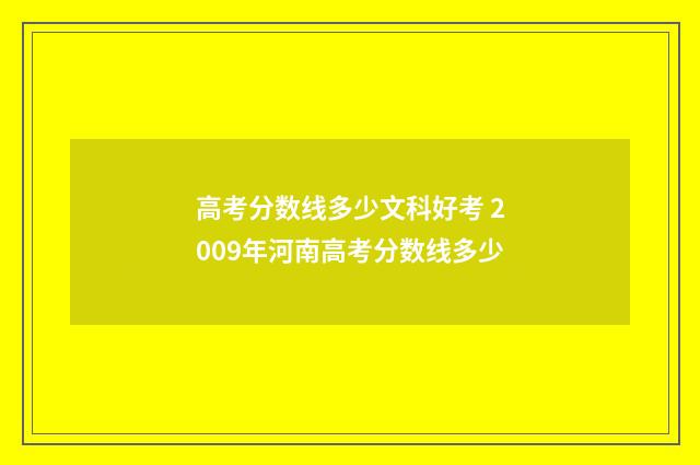 高考分数线多少文科好考 2009年河南高考分数线多少