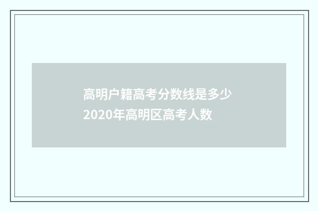 高明户籍高考分数线是多少 2020年高明区高考人数
