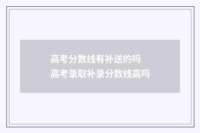 高考分数线有补送的吗 高考录取补录分数线高吗