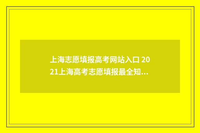 上海志愿填报高考网站入口 2021上海高考志愿填报最全知识点
