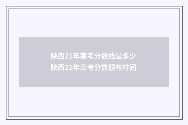 陕西21年高考分数线是多少 陕西21年高考分数颁布时间