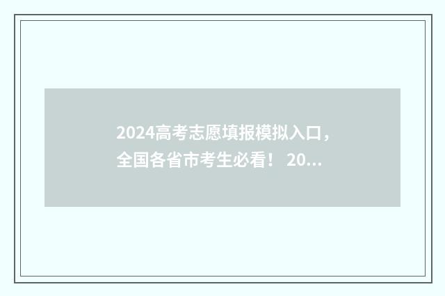 2024高考志愿填报模拟入口，全国各省市考生必看！ 2024高考志愿填报时间