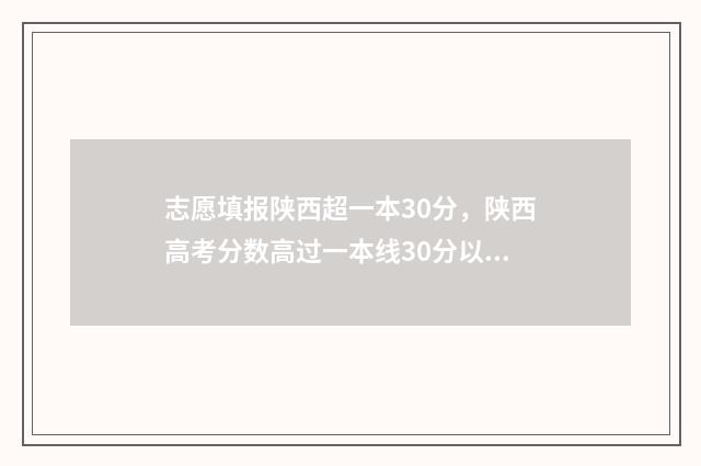 志愿填报陕西超一本30分，陕西高考分数高过一本线30分以上志愿怎么填报 2021陕西志愿填报流程