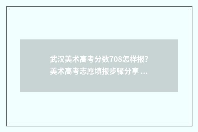 武汉美术高考分数708怎样报？美术高考志愿填报步骤分享 武汉美术高考分数怎么算