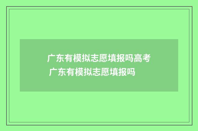 广东有模拟志愿填报吗高考 广东有模拟志愿填报吗