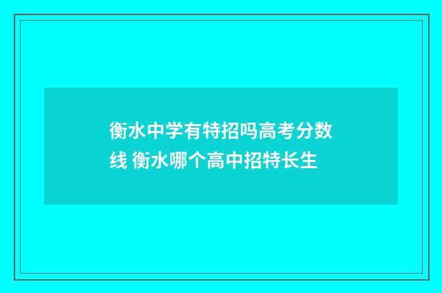 衡水中学有特招吗高考分数线 衡水哪个高中招特长生