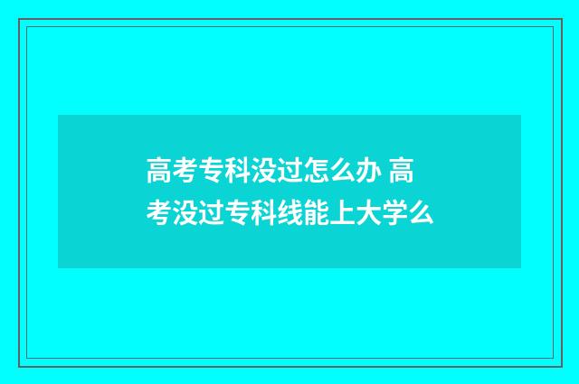 高考专科没过怎么办 高考没过专科线能上大学么