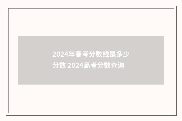 2024年高考分数线是多少分数 2024高考分数查询