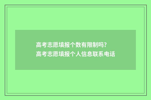 高考志愿填报个数有限制吗？ 高考志愿填报个人信息联系电话