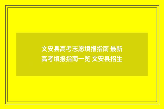 文安县高考志愿填报指南 最新高考填报指南一览 文安县招生