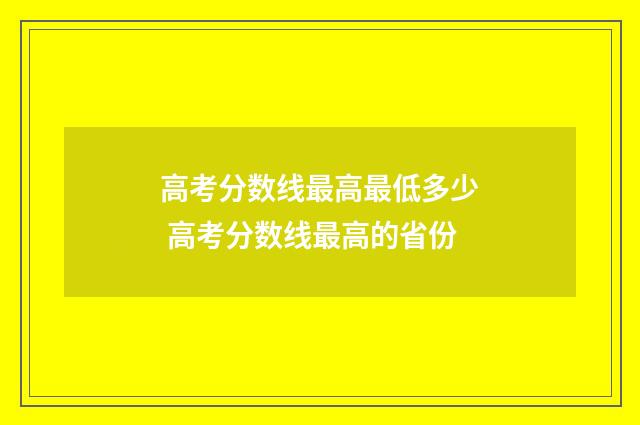 高考分数线最高最低多少 高考分数线最高的省份