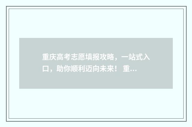 重庆高考志愿填报攻略，一站式入口，助你顺利迈向未来！ 重庆高考志愿填报有服从调剂吗